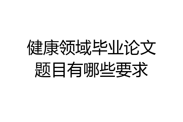 健康领域毕业论文题目有哪些要求