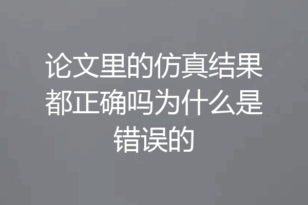 论文里的仿真结果都正确吗为什么是错误的