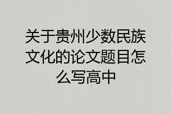 关于贵州少数民族文化的论文题目怎么写高中