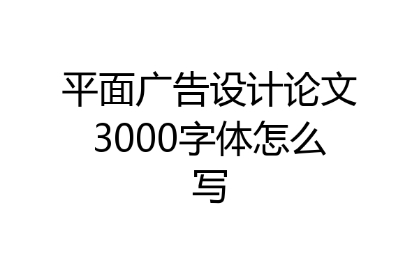 平面广告设计论文3000字体怎么写