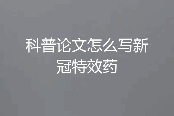 科普论文怎么写新冠特效药