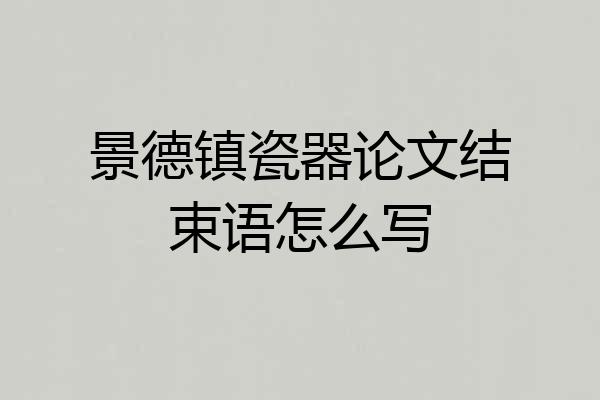 景德镇瓷器论文结束语怎么写