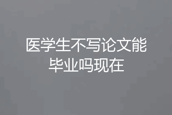 医学生不写论文能毕业吗现在