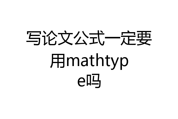 写论文公式一定要用mathtype吗