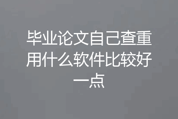 毕业论文自己查重用什么软件比较好一点