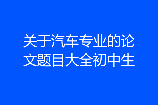 关于汽车专业的论文题目大全初中生