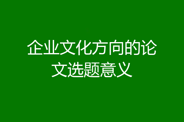 企业文化方向的论文选题意义