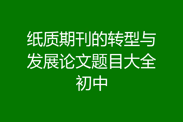 纸质期刊的转型与发展论文题目大全初中