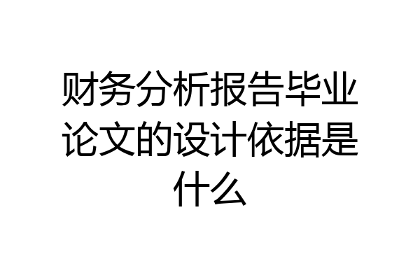财务分析报告毕业论文的设计依据是什么