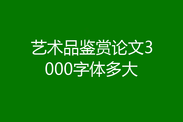 艺术品鉴赏论文3000字体多大