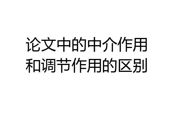 论文中的中介作用和调节作用的区别