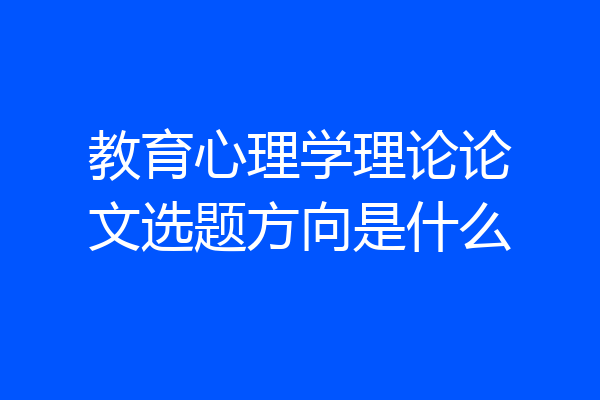 教育心理学理论论文选题方向是什么