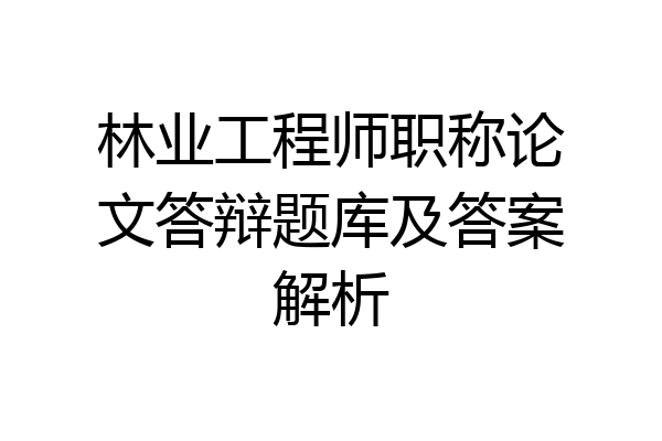 林业工程师职称论文答辩题库及答案解析