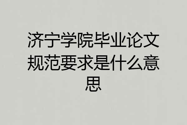 济宁学院毕业论文规范要求是什么意思