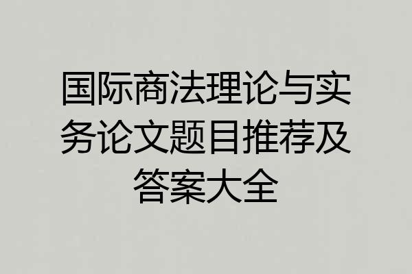 国际商法理论与实务论文题目推荐及答案大全