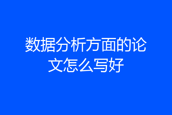 数据分析方面的论文怎么写好
