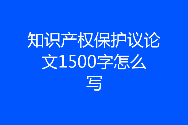 知识产权保护议论文1500字怎么写