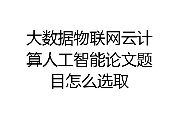 大数据物联网云计算人工智能论文题目怎么选取