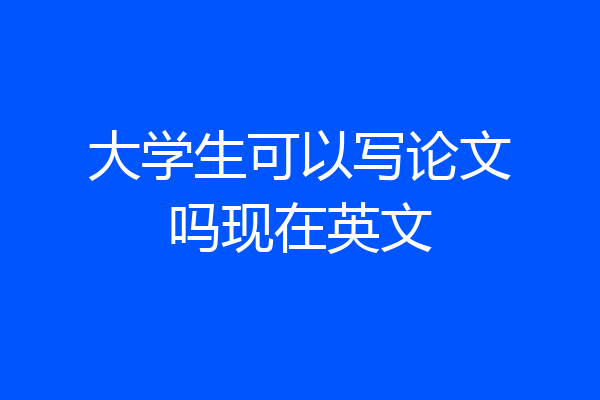 大学生可以写论文吗现在英文