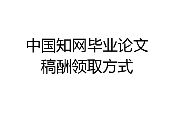 中国知网毕业论文稿酬领取方式