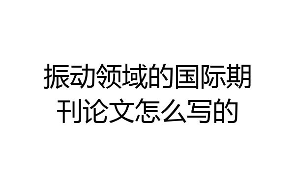振动领域的国际期刊论文怎么写的