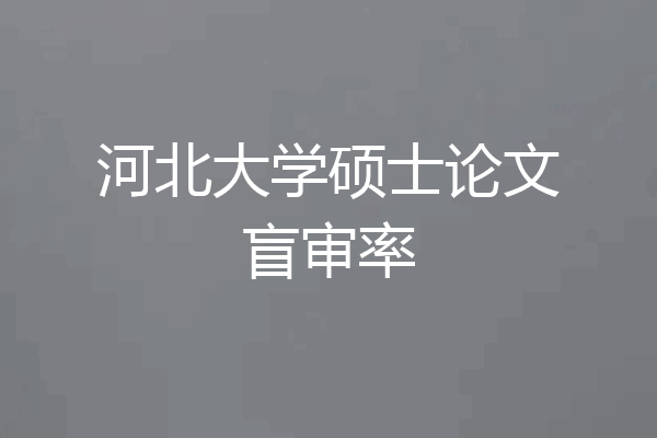 河北大学硕士论文盲审率