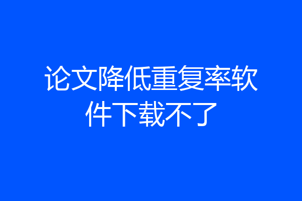 论文降低重复率软件下载不了
