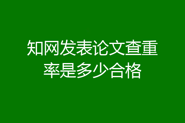 知网发表论文查重率是多少合格