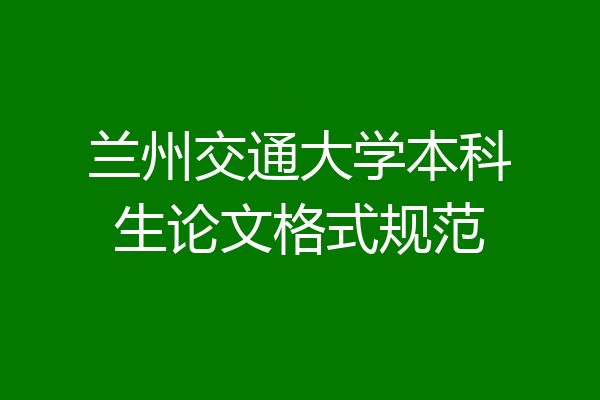 兰州交通大学本科生论文格式规范