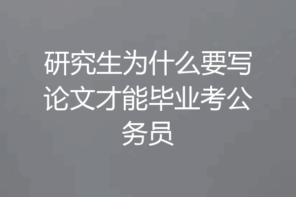 研究生为什么要写论文才能毕业考公务员
