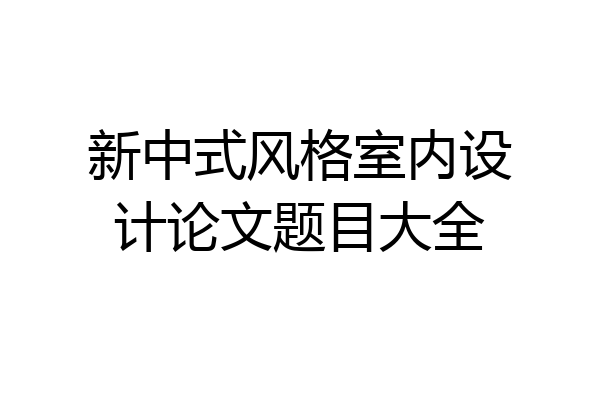 新中式风格室内设计论文题目大全