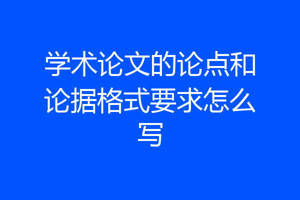 学术论文的论点和论据格式要求怎么写
