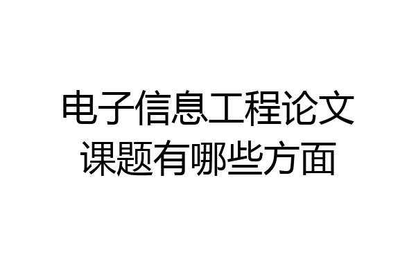 电子信息工程论文课题有哪些方面