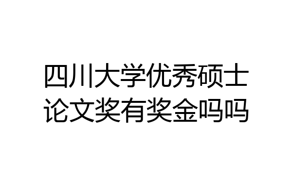 四川大学优秀硕士论文奖有奖金吗吗