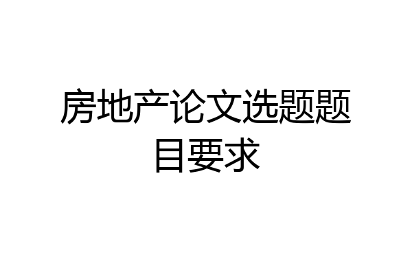 房地产论文选题题目要求