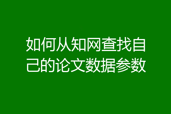 如何从知网查找自己的论文数据参数