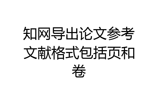 知网导出论文参考文献格式包括页和卷