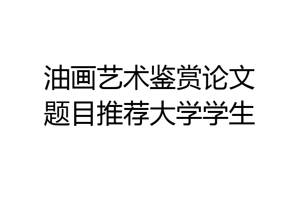 油画艺术鉴赏论文题目推荐大学学生