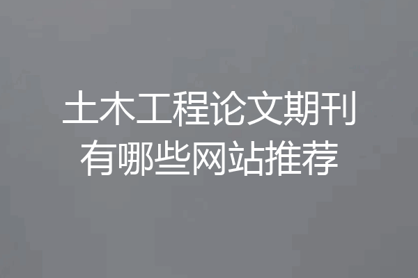 土木工程论文期刊有哪些网站推荐