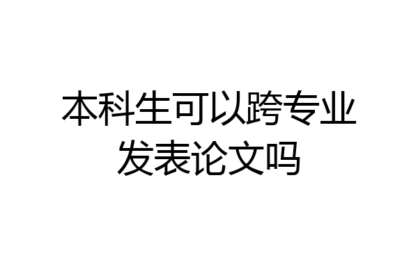 本科生可以跨专业发表论文吗