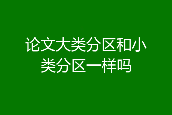 论文大类分区和小类分区一样吗