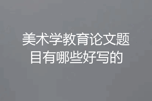 美术学教育论文题目有哪些好写的