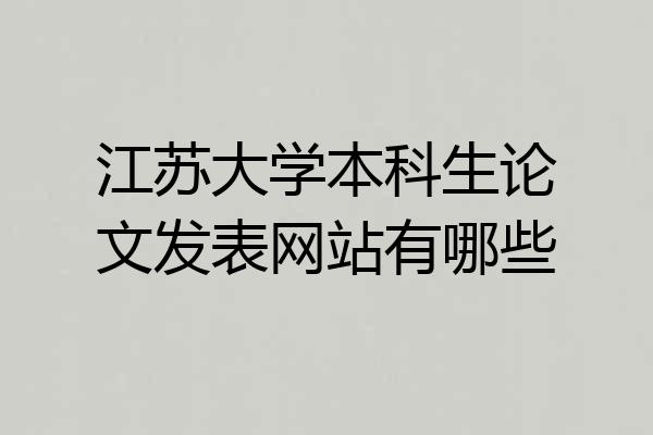 江苏大学本科生论文发表网站有哪些
