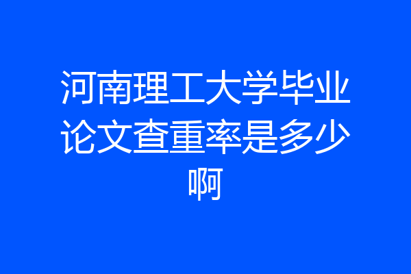 河南理工大学毕业论文查重率是多少啊