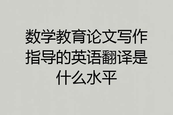 数学教育论文写作指导的英语翻译是什么水平