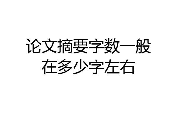 论文摘要字数一般在多少字左右