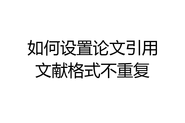 如何设置论文引用文献格式不重复