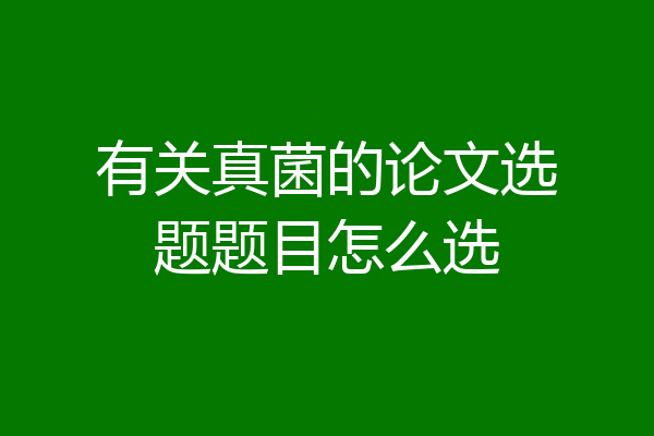 有关真菌的论文选题题目怎么选