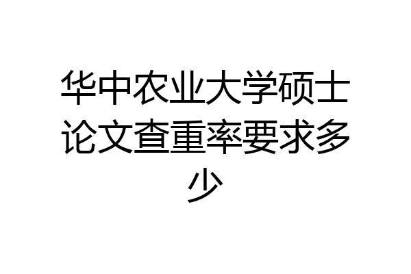 华中农业大学硕士论文查重率要求多少