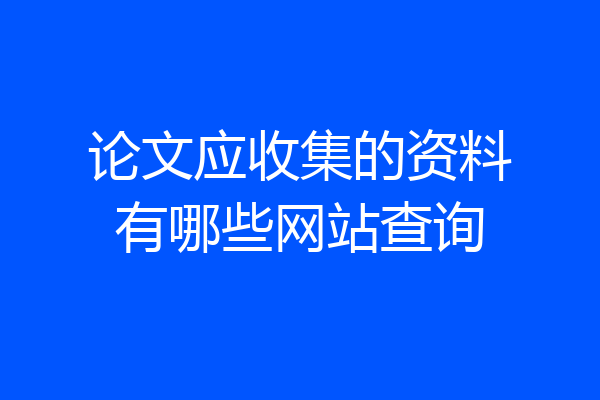论文应收集的资料有哪些网站查询